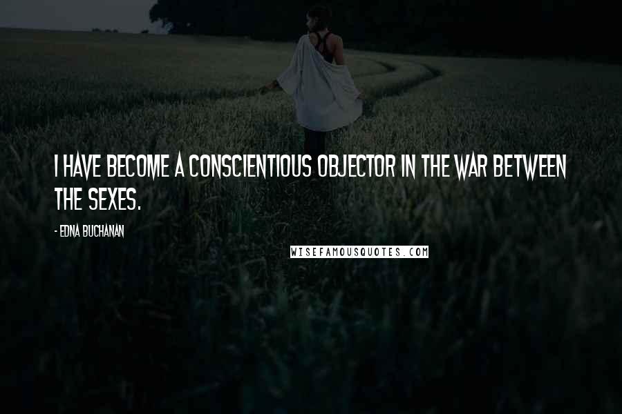 Edna Buchanan quotes: I have become a conscientious objector in the war between the sexes. Edna Buchanan quotes: I have become a conscientious objector in the war between the sexes.