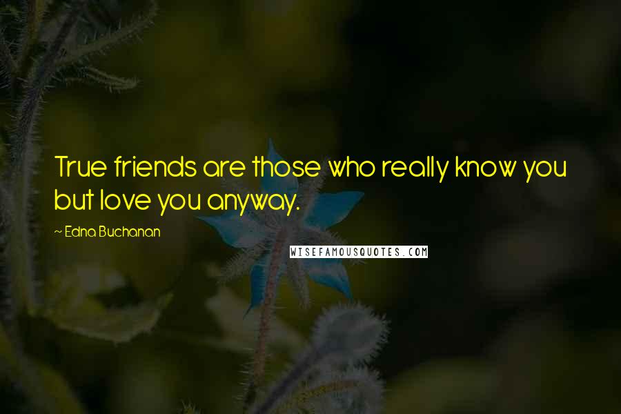 Edna Buchanan quotes: True friends are those who really know you but love you anyway. Edna Buchanan quotes: True friends are those who really know you but love you anyway.