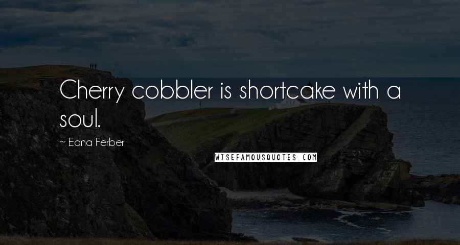 Edna Ferber quotes: Cherry cobbler is shortcake with a soul.