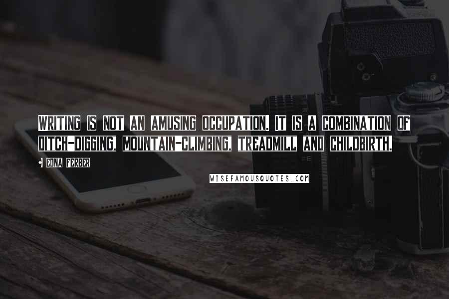 Edna Ferber quotes: Writing is not an amusing occupation. It is a combination of ditch-digging, mountain-climbing, treadmill and childbirth.