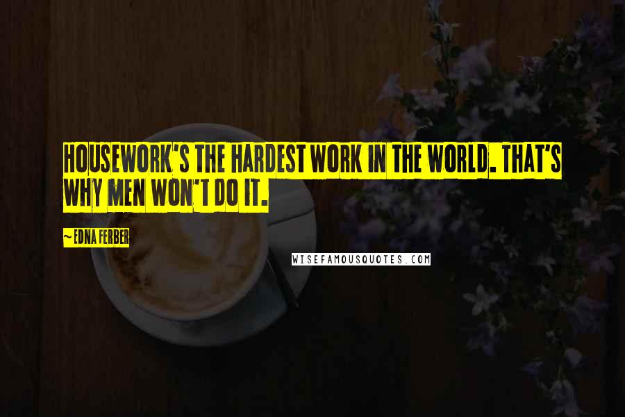 Edna Ferber quotes: Housework's the hardest work in the world. That's why men won't do it.