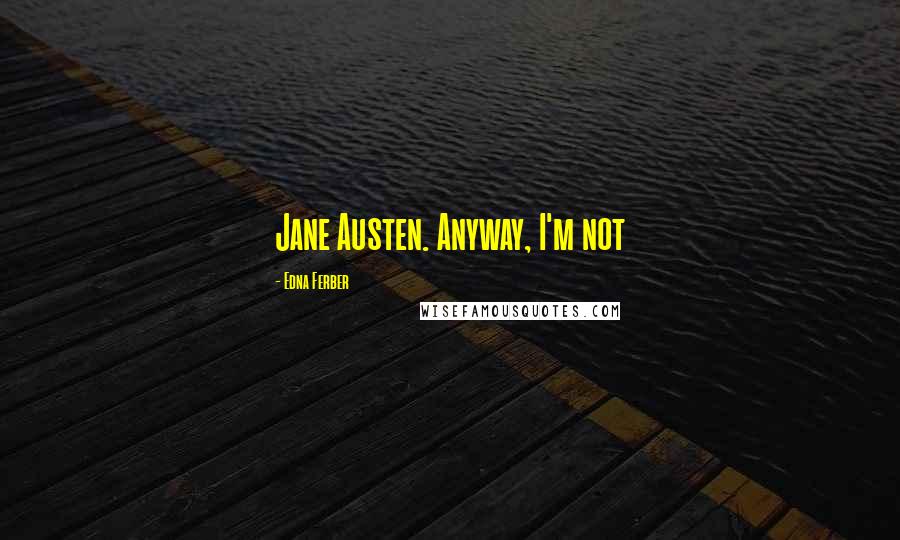 Edna Ferber quotes: Jane Austen. Anyway, I'm not