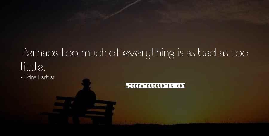 Edna Ferber quotes: Perhaps too much of everything is as bad as too little.