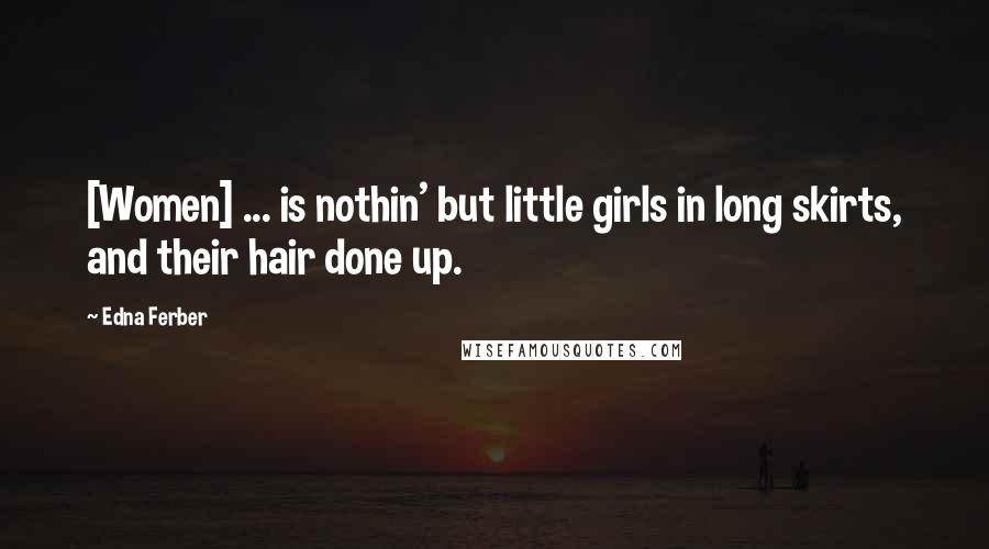Edna Ferber quotes: [Women] ... is nothin' but little girls in long skirts, and their hair done up.