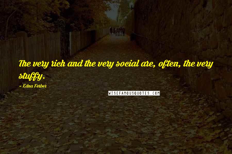 Edna Ferber quotes: The very rich and the very social are, often, the very stuffy.