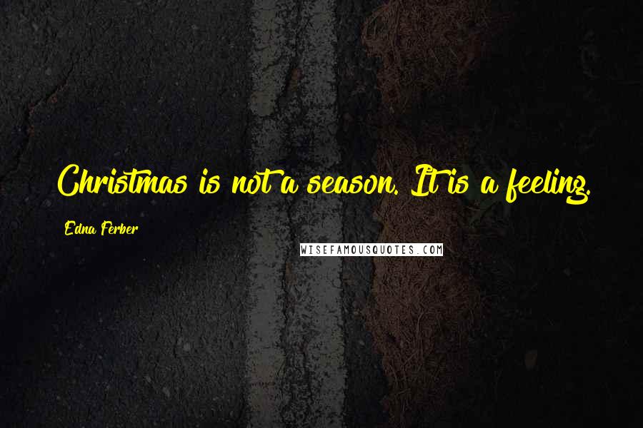 Edna Ferber quotes: Christmas is not a season. It is a feeling.
