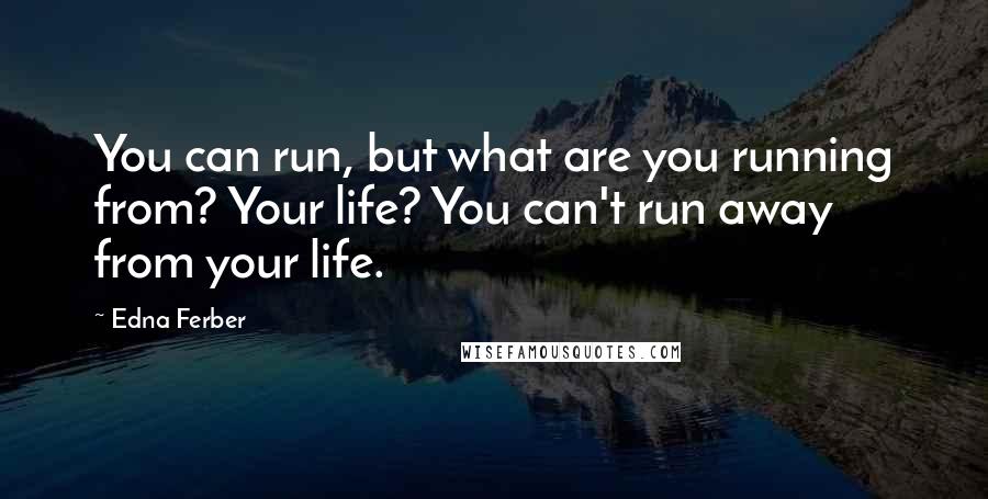 Edna Ferber quotes: You can run, but what are you running from? Your life? You can't run away from your life.