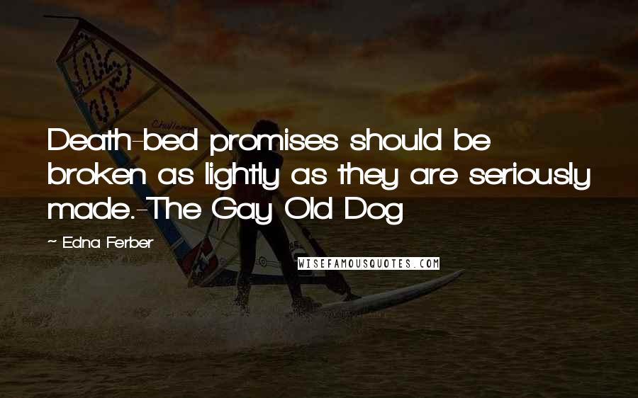 Edna Ferber quotes: Death-bed promises should be broken as lightly as they are seriously made.-The Gay Old Dog