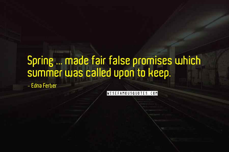 Edna Ferber quotes: Spring ... made fair false promises which summer was called upon to keep.