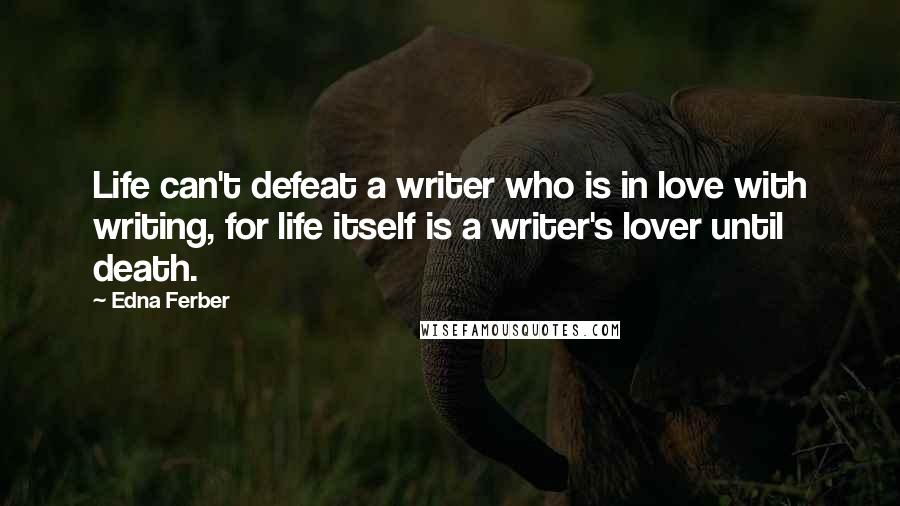 Edna Ferber quotes: Life can't defeat a writer who is in love with writing, for life itself is a writer's lover until death. Edna Ferber quotes: Life can't defeat a writer who is in love with writing, for life itself is a writer's lover until death.