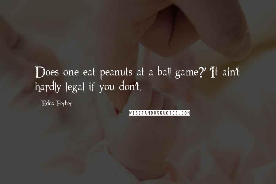 Edna Ferber quotes: Does one eat peanuts at a ball game?' 'It ain't hardly legal if you don't.