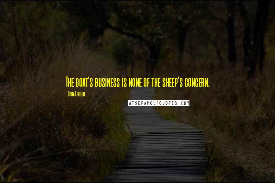 Edna Ferber quotes: The goat's business is none of the sheep's concern.