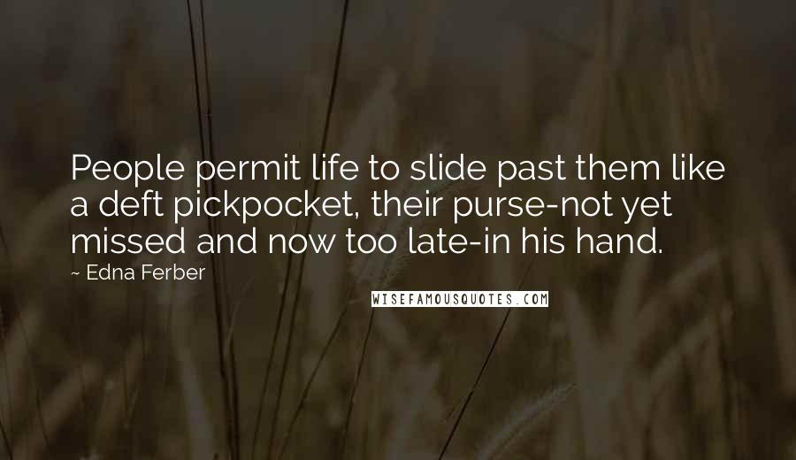 Edna Ferber quotes: People permit life to slide past them like a deft pickpocket, their purse-not yet missed and now too late-in his hand. Edna Ferber quotes: People permit life to slide past them like a deft pickpocket, their purse-not yet missed and now too late-in his hand.