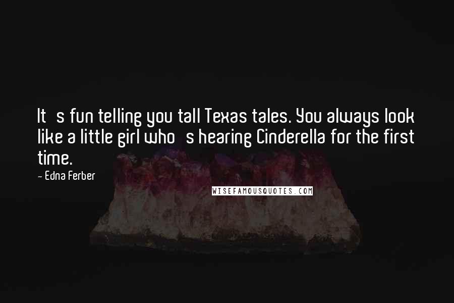 Edna Ferber quotes: It's fun telling you tall Texas tales. You always look like a little girl who's hearing Cinderella for the first time. Edna Ferber quotes: It's fun telling you tall Texas tales. You always look like a little girl who's hearing Cinderella for the first time.