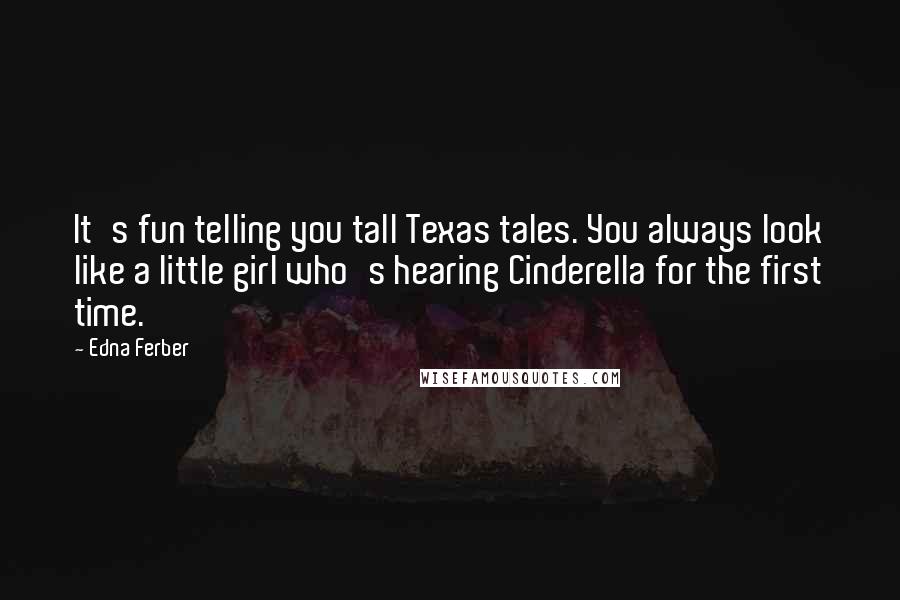 Edna Ferber quotes: It's fun telling you tall Texas tales. You always look like a little girl who's hearing Cinderella for the first time.