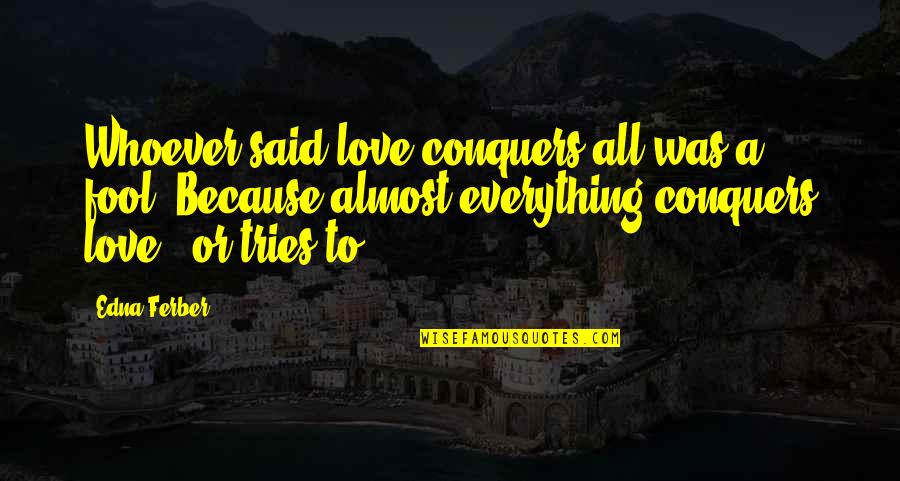 Edna Ferber Quotes By Edna Ferber: Whoever said love conquers all was a fool.