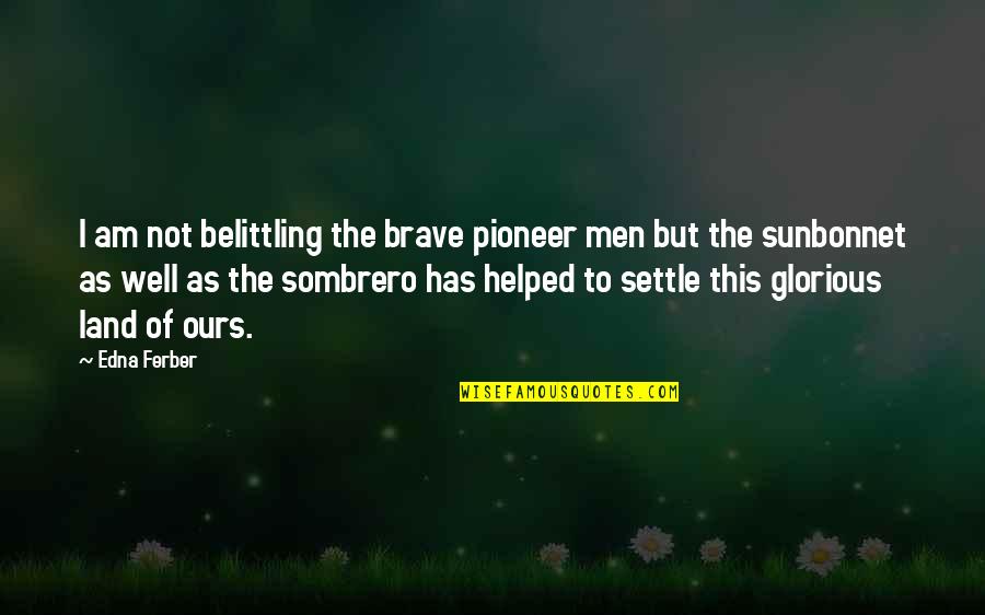 Edna Ferber Quotes By Edna Ferber: I am not belittling the brave pioneer men