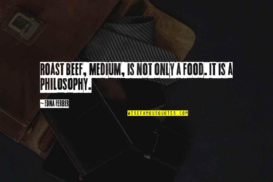 Edna Ferber Quotes By Edna Ferber: Roast beef, medium, is not only a food.