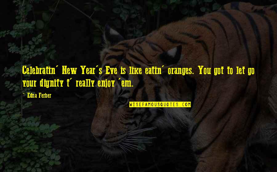 Edna Ferber Quotes By Edna Ferber: Celebratin' New Year's Eve is like eatin' oranges.
