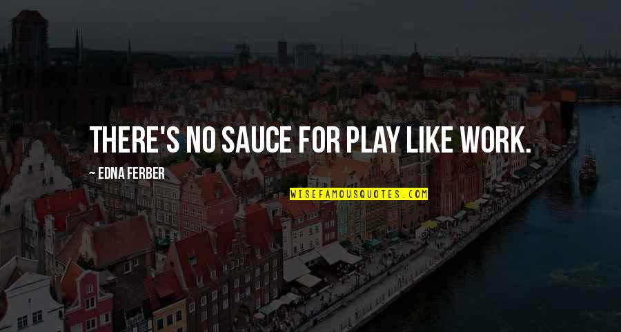 Edna Ferber Quotes By Edna Ferber: There's no sauce for play like work.