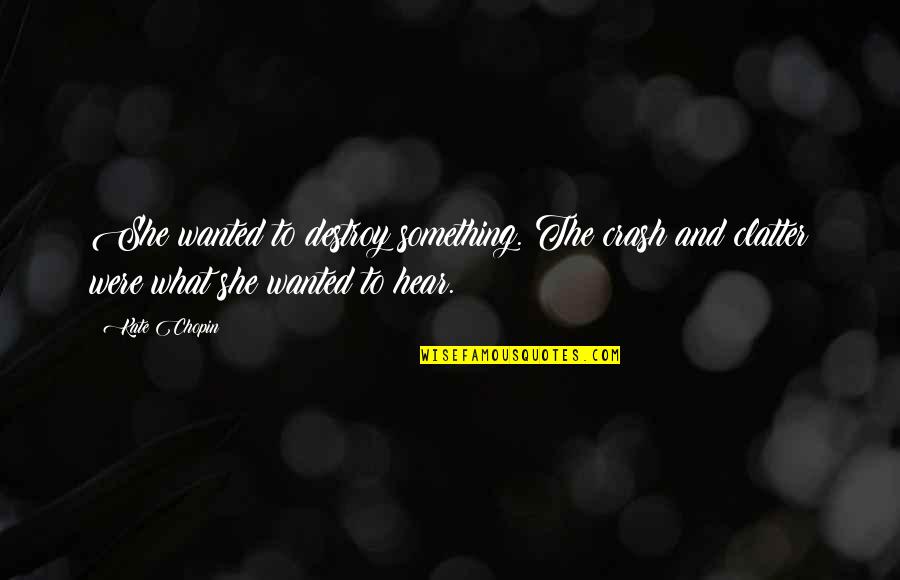 Edna In The Awakening Quotes By Kate Chopin: She wanted to destroy something. The crash and