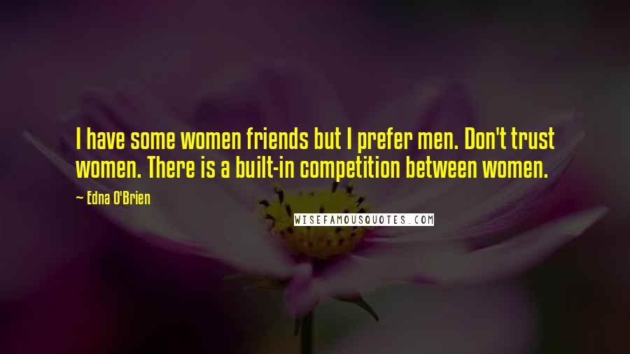 Edna O'Brien quotes: I have some women friends but I prefer men. Don't trust women. There is a built-in competition between women.