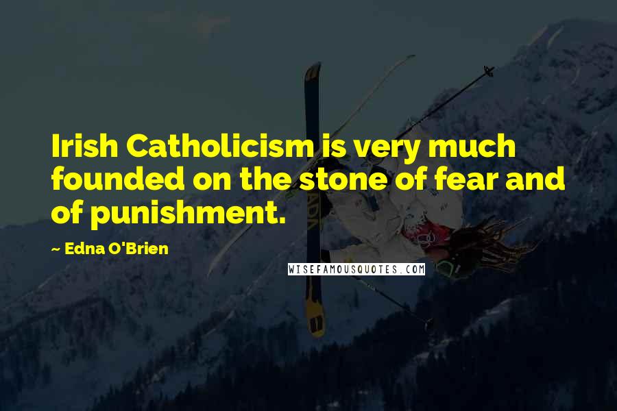 Edna O'Brien quotes: Irish Catholicism is very much founded on the stone of fear and of punishment.