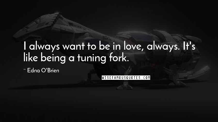 Edna O'Brien quotes: I always want to be in love, always. It's like being a tuning fork.