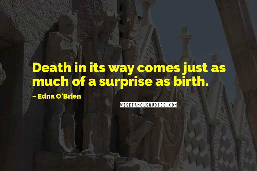 Edna O'Brien quotes: Death in its way comes just as much of a surprise as birth.