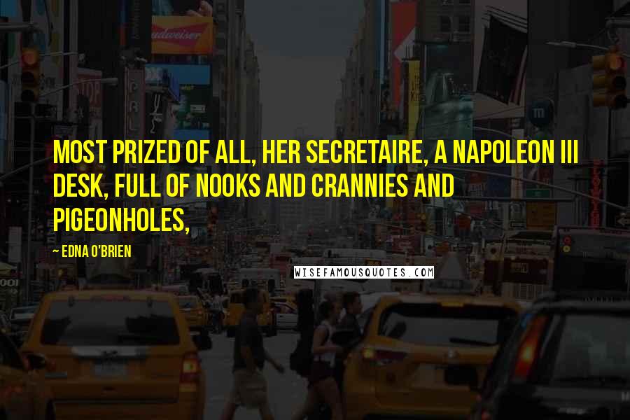 Edna O'Brien quotes: most prized of all, her secretaire, a Napoleon III desk, full of nooks and crannies and pigeonholes,