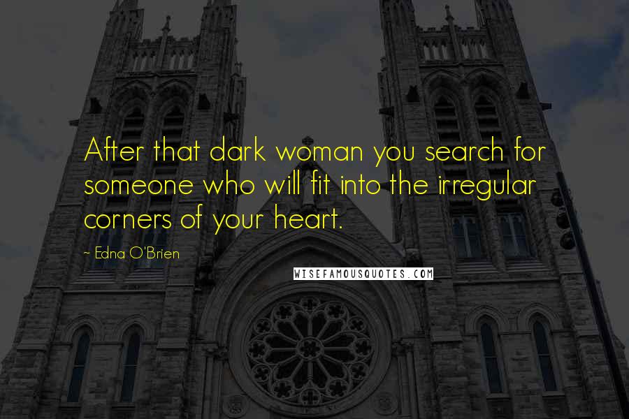 Edna O'Brien quotes: After that dark woman you search for someone who will fit into the irregular corners of your heart.