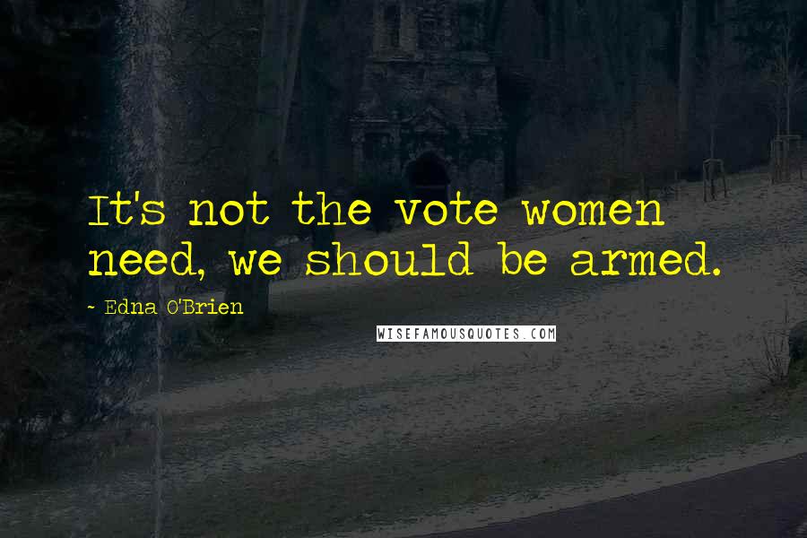 Edna O'Brien quotes: It's not the vote women need, we should be armed.