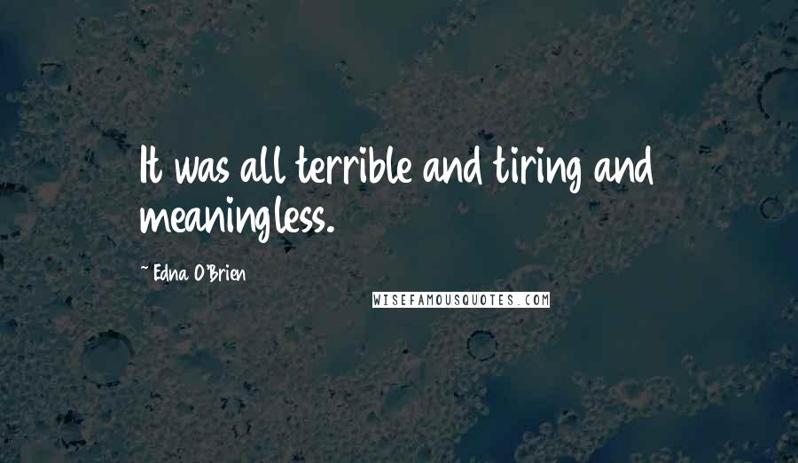 Edna O'Brien quotes: It was all terrible and tiring and meaningless.