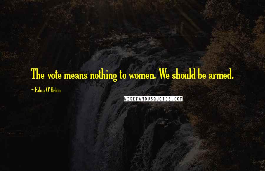 Edna O'Brien quotes: The vote means nothing to women. We should be armed.