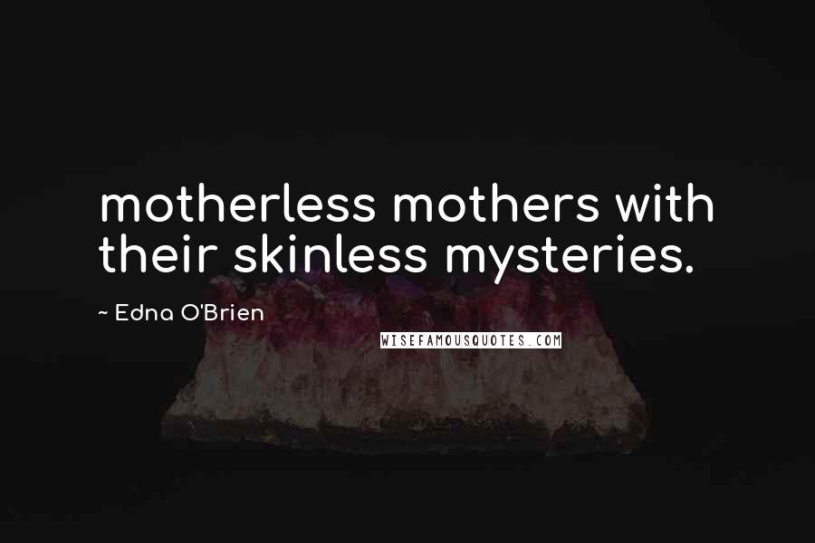 Edna O'Brien quotes: motherless mothers with their skinless mysteries.