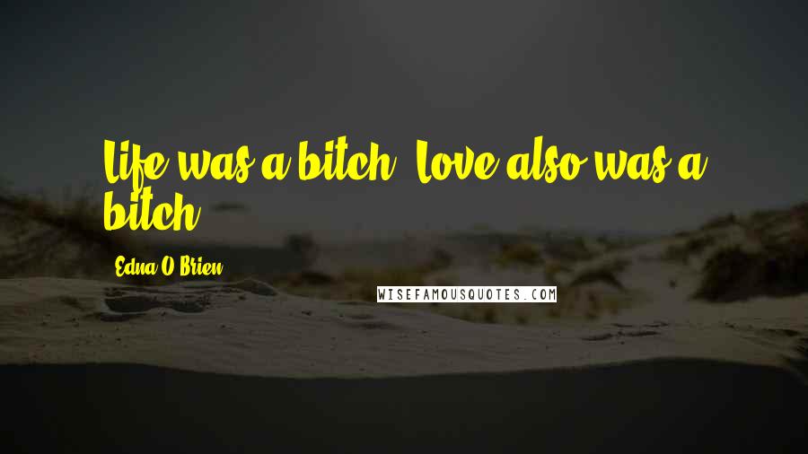Edna O'Brien quotes: Life was a bitch. Love also was a bitch.