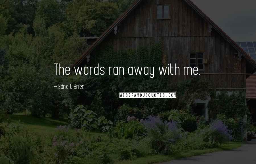 Edna O'Brien quotes: The words ran away with me.