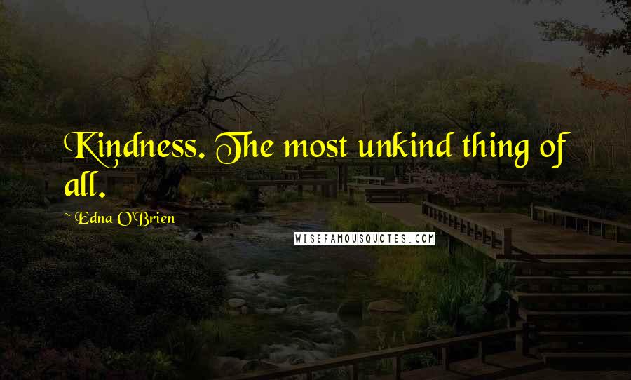 Edna O'Brien quotes: Kindness. The most unkind thing of all.