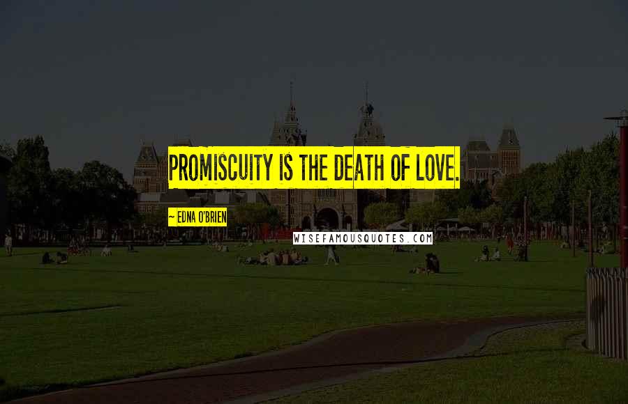 Edna O'Brien quotes: Promiscuity is the death of love.