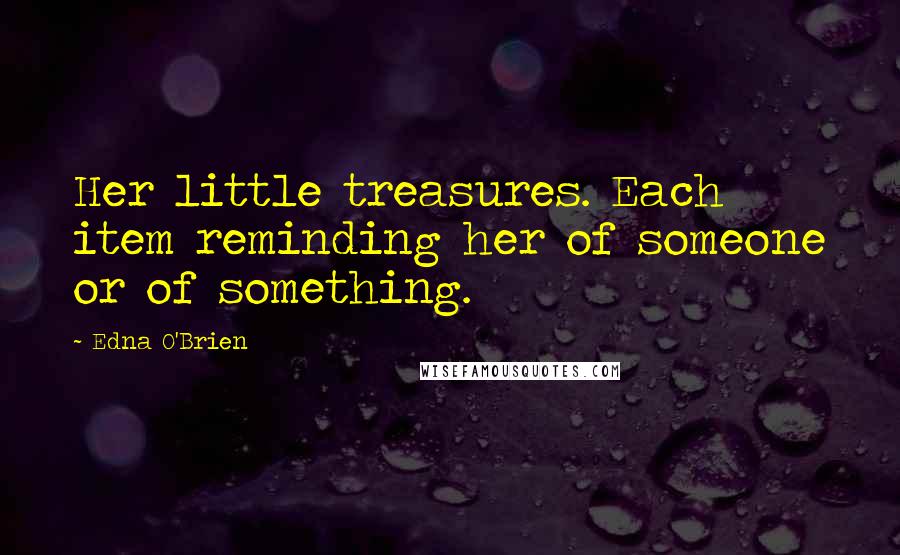 Edna O'Brien quotes: Her little treasures. Each item reminding her of someone or of something.