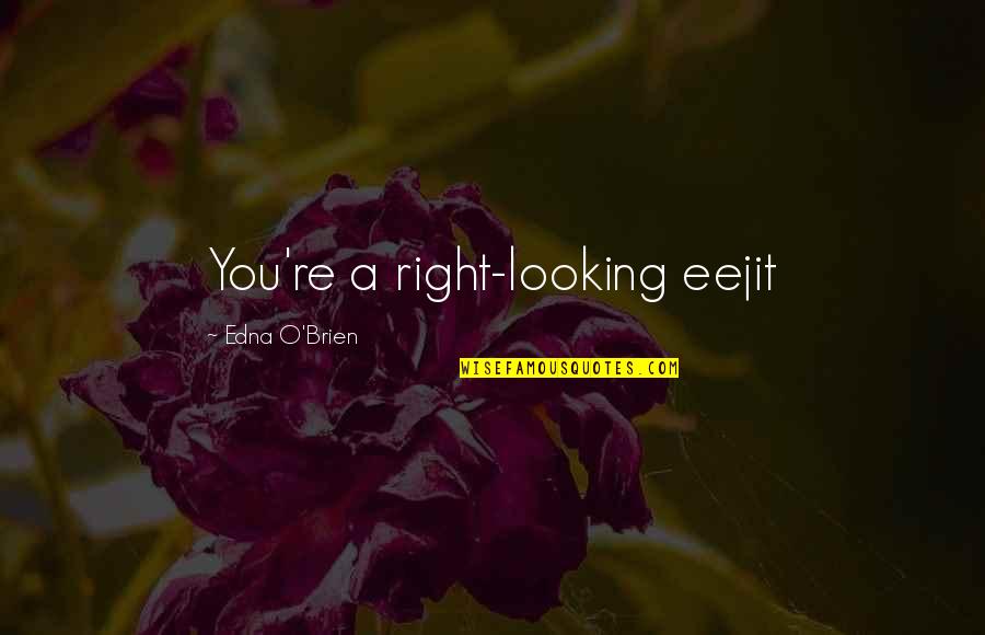 Edna O'brien Quotes By Edna O'Brien: You're a right-looking eejit Edna O'brien Quotes By Edna O'Brien: You're a right-looking eejit