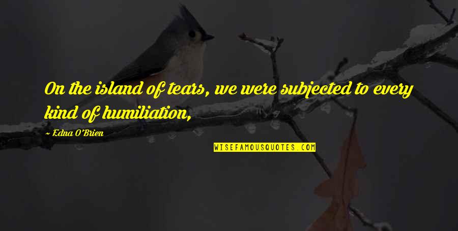 Edna O'brien Quotes By Edna O'Brien: On the island of tears, we were subjected