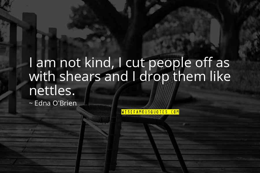 Edna O'brien Quotes By Edna O'Brien: I am not kind, I cut people off