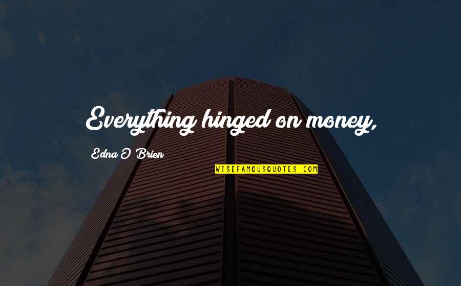 Edna O'brien Quotes By Edna O'Brien: Everything hinged on money, Edna O'brien Quotes By Edna O'Brien: Everything hinged on money,