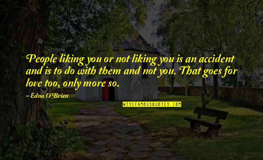 Edna O'brien Quotes By Edna O'Brien: People liking you or not liking you is Edna O'brien Quotes By Edna O'Brien: People liking you or not liking you is