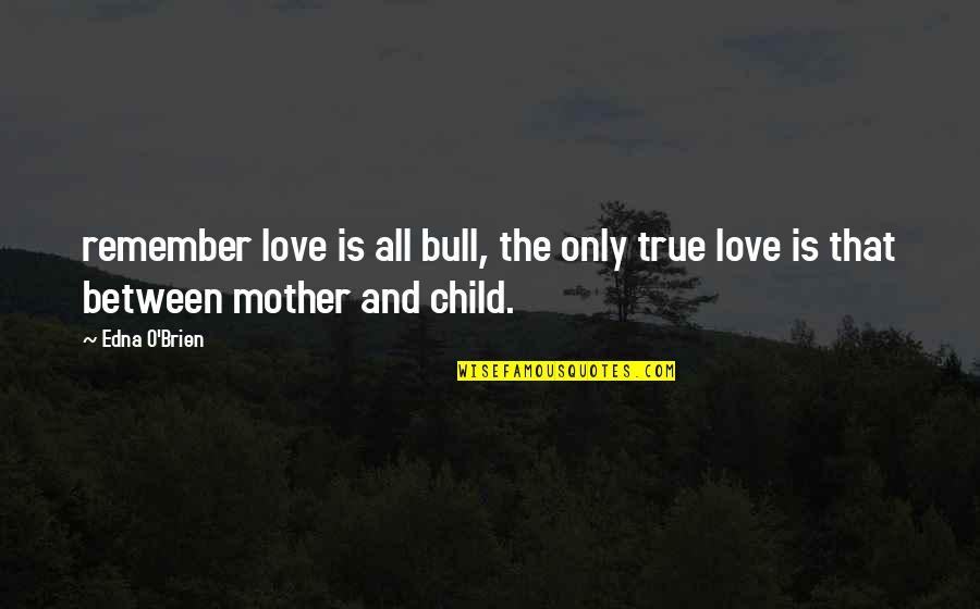 Edna O'brien Quotes By Edna O'Brien: remember love is all bull, the only true
