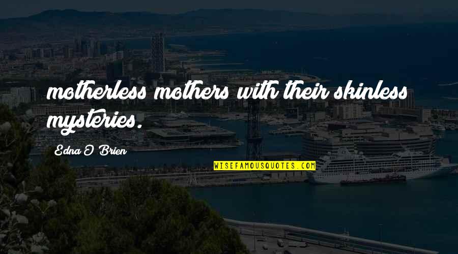 Edna O'brien Quotes By Edna O'Brien: motherless mothers with their skinless mysteries. Edna O'brien Quotes By Edna O'Brien: motherless mothers with their skinless mysteries.