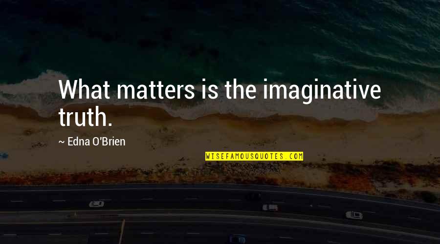 Edna O'brien Quotes By Edna O'Brien: What matters is the imaginative truth. Edna O'brien Quotes By Edna O'Brien: What matters is the imaginative truth.
