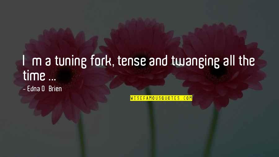 Edna O'brien Quotes By Edna O'Brien: I'm a tuning fork, tense and twanging all Edna O'brien Quotes By Edna O'Brien: I'm a tuning fork, tense and twanging all