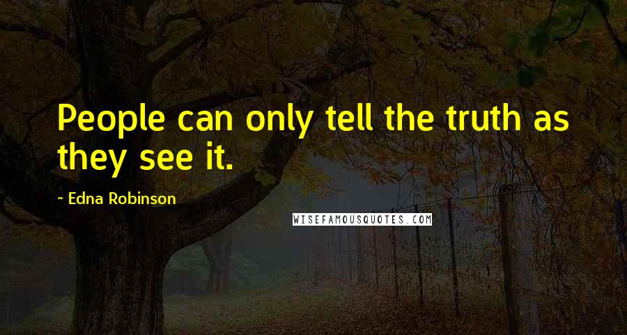 Edna Robinson quotes: People can only tell the truth as they see it.